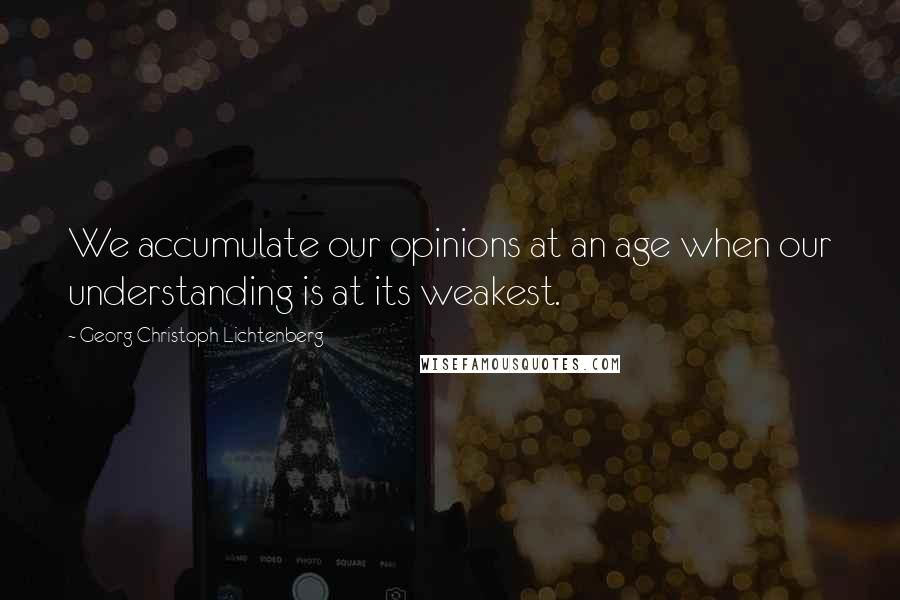 Georg Christoph Lichtenberg Quotes: We accumulate our opinions at an age when our understanding is at its weakest.