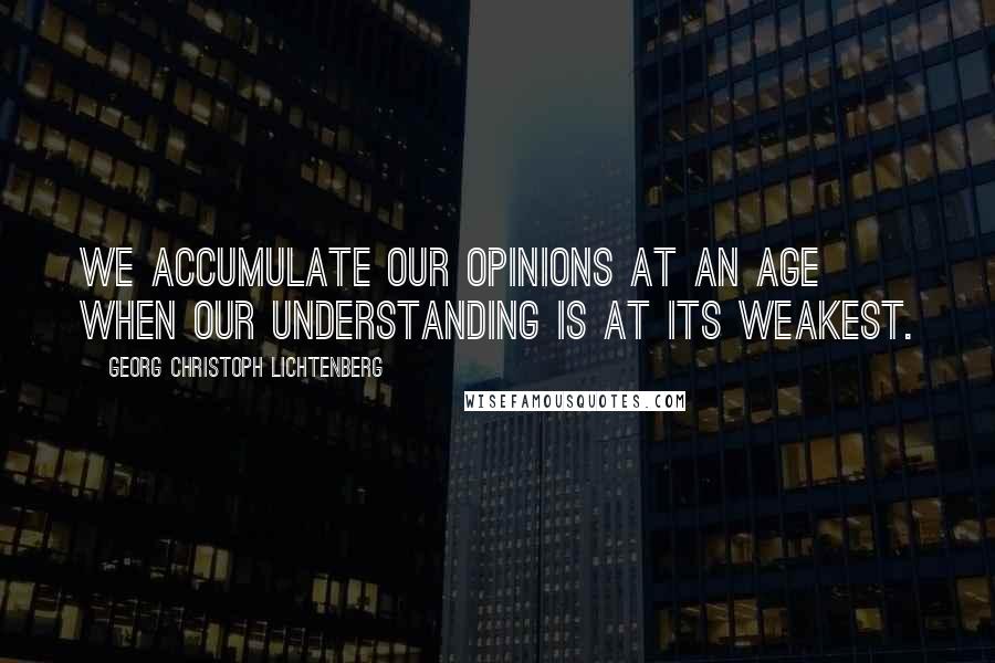 Georg Christoph Lichtenberg Quotes: We accumulate our opinions at an age when our understanding is at its weakest.