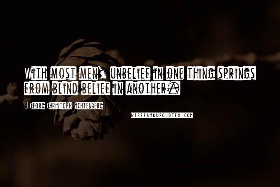 Georg Christoph Lichtenberg Quotes: With most men, unbelief in one thing springs from blind belief in another.