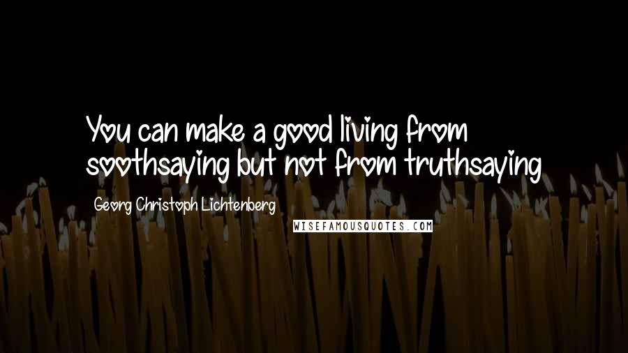 Georg Christoph Lichtenberg Quotes: You can make a good living from soothsaying but not from truthsaying