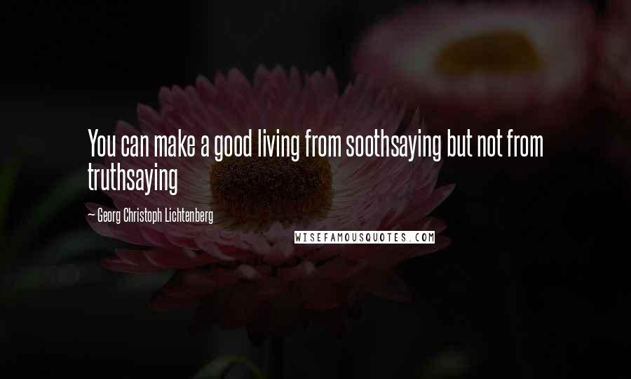 Georg Christoph Lichtenberg Quotes: You can make a good living from soothsaying but not from truthsaying