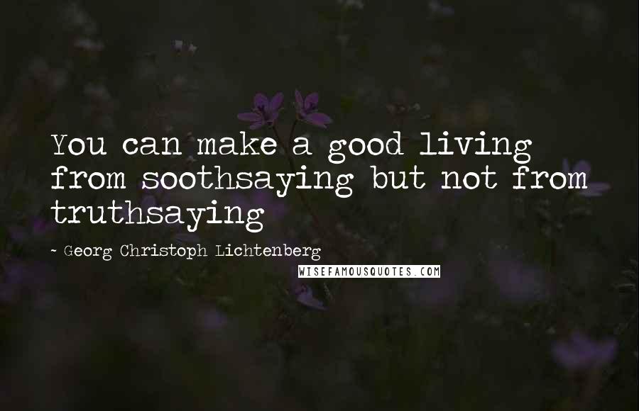 Georg Christoph Lichtenberg Quotes: You can make a good living from soothsaying but not from truthsaying