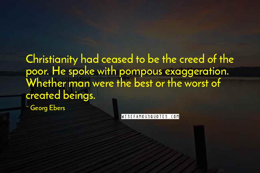 Georg Ebers Quotes: Christianity had ceased to be the creed of the poor. He spoke with pompous exaggeration. Whether man were the best or the worst of created beings.