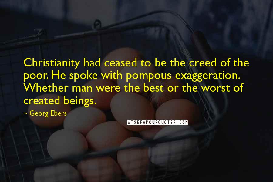 Georg Ebers Quotes: Christianity had ceased to be the creed of the poor. He spoke with pompous exaggeration. Whether man were the best or the worst of created beings.