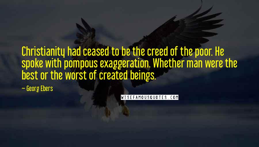 Georg Ebers Quotes: Christianity had ceased to be the creed of the poor. He spoke with pompous exaggeration. Whether man were the best or the worst of created beings.