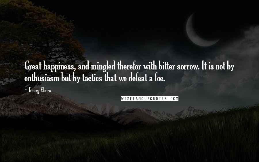 Georg Ebers Quotes: Great happiness, and mingled therefor with bitter sorrow. It is not by enthusiasm but by tactics that we defeat a foe.