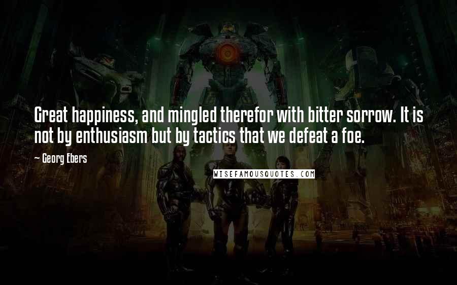 Georg Ebers Quotes: Great happiness, and mingled therefor with bitter sorrow. It is not by enthusiasm but by tactics that we defeat a foe.