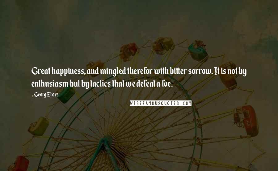 Georg Ebers Quotes: Great happiness, and mingled therefor with bitter sorrow. It is not by enthusiasm but by tactics that we defeat a foe.