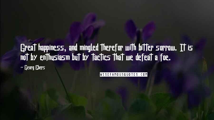 Georg Ebers Quotes: Great happiness, and mingled therefor with bitter sorrow. It is not by enthusiasm but by tactics that we defeat a foe.