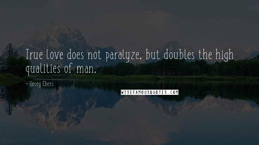 Georg Ebers Quotes: True love does not paralyze, but doubles the high qualities of man.