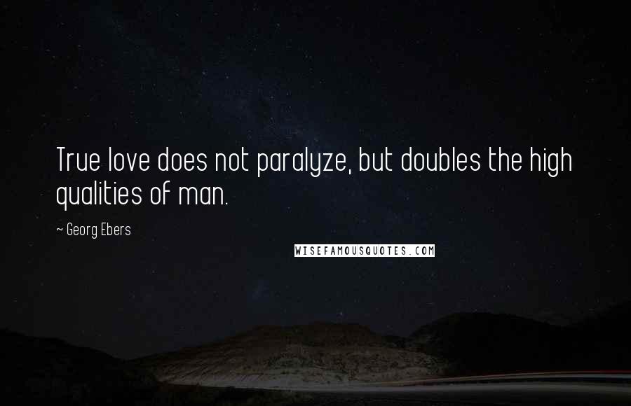 Georg Ebers Quotes: True love does not paralyze, but doubles the high qualities of man.