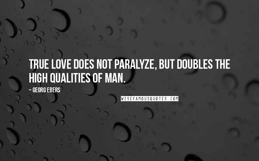 Georg Ebers Quotes: True love does not paralyze, but doubles the high qualities of man.