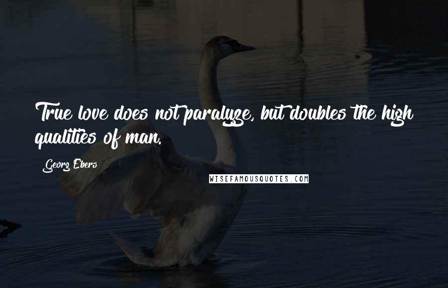 Georg Ebers Quotes: True love does not paralyze, but doubles the high qualities of man.