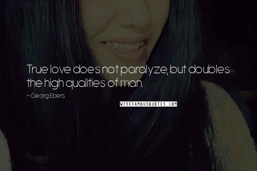 Georg Ebers Quotes: True love does not paralyze, but doubles the high qualities of man.