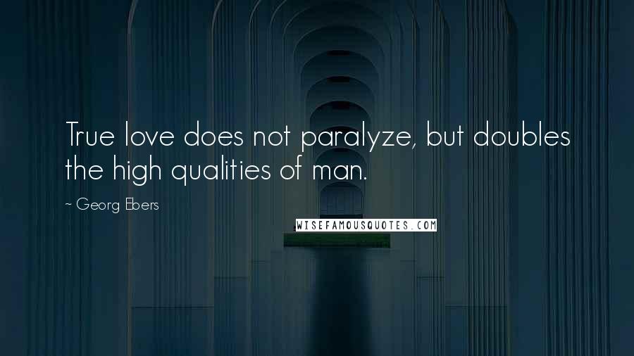 Georg Ebers Quotes: True love does not paralyze, but doubles the high qualities of man.