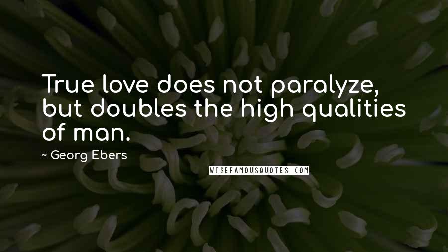 Georg Ebers Quotes: True love does not paralyze, but doubles the high qualities of man.