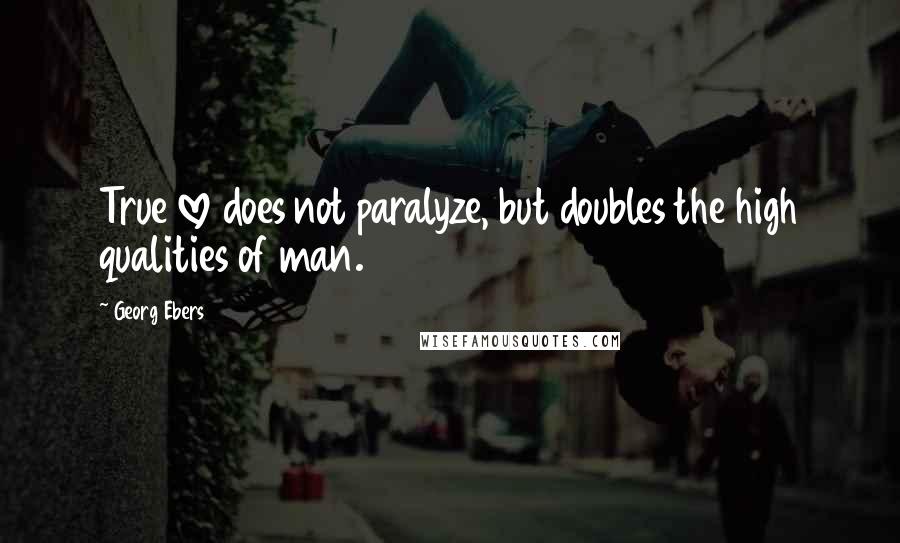 Georg Ebers Quotes: True love does not paralyze, but doubles the high qualities of man.