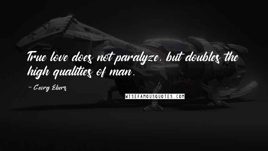 Georg Ebers Quotes: True love does not paralyze, but doubles the high qualities of man.