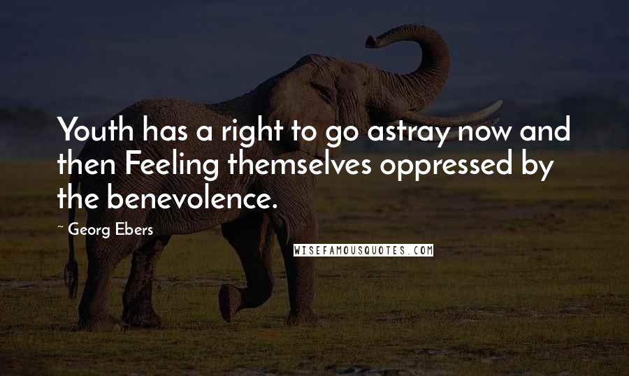 Georg Ebers Quotes: Youth has a right to go astray now and then Feeling themselves oppressed by the benevolence.