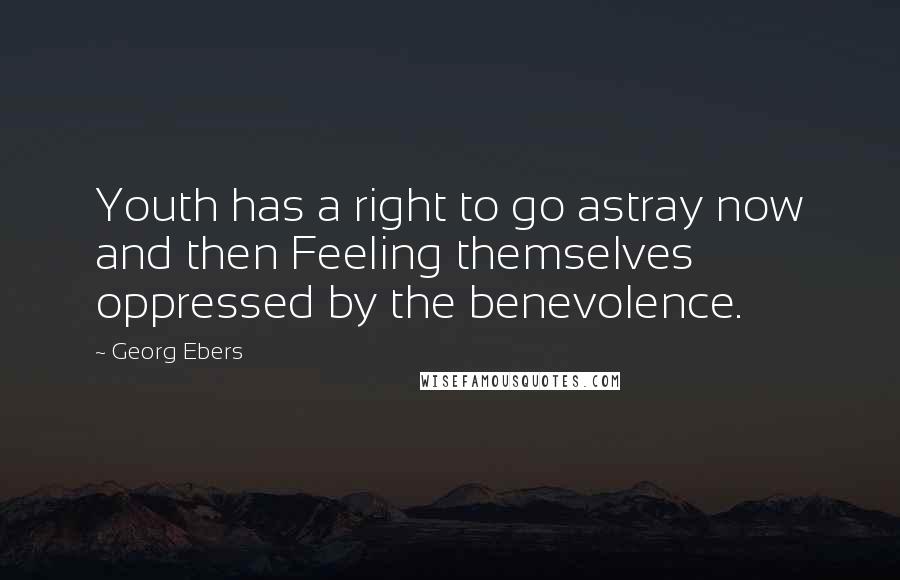 Georg Ebers Quotes: Youth has a right to go astray now and then Feeling themselves oppressed by the benevolence.