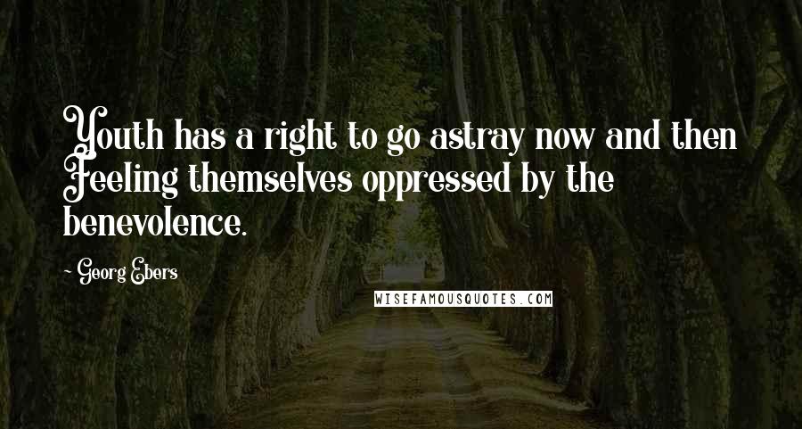 Georg Ebers Quotes: Youth has a right to go astray now and then Feeling themselves oppressed by the benevolence.