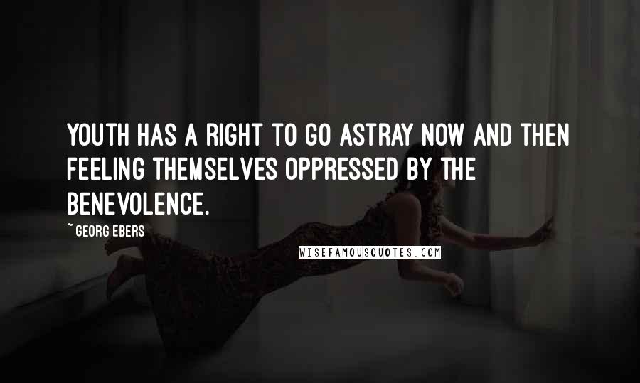 Georg Ebers Quotes: Youth has a right to go astray now and then Feeling themselves oppressed by the benevolence.