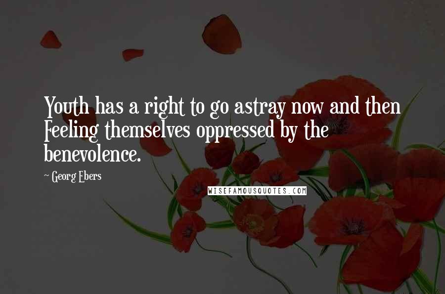 Georg Ebers Quotes: Youth has a right to go astray now and then Feeling themselves oppressed by the benevolence.