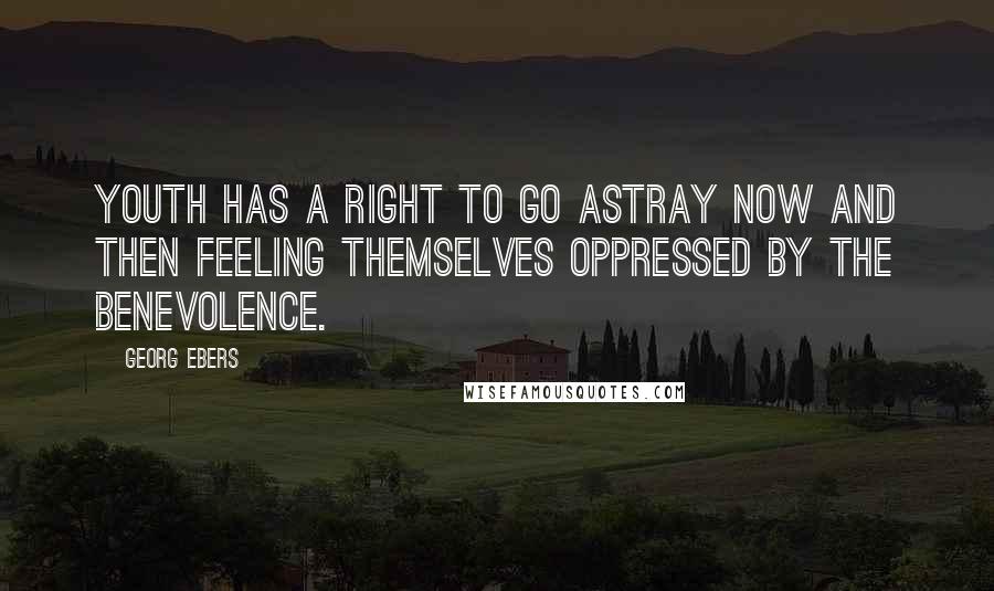 Georg Ebers Quotes: Youth has a right to go astray now and then Feeling themselves oppressed by the benevolence.