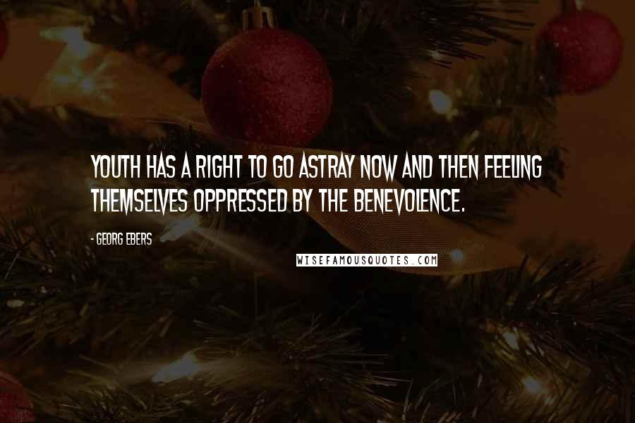 Georg Ebers Quotes: Youth has a right to go astray now and then Feeling themselves oppressed by the benevolence.