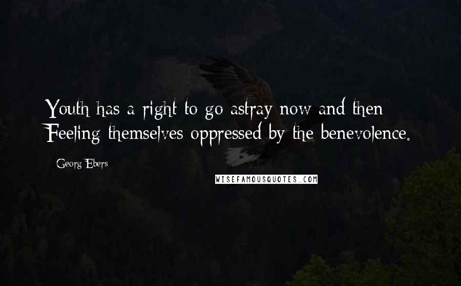 Georg Ebers Quotes: Youth has a right to go astray now and then Feeling themselves oppressed by the benevolence.