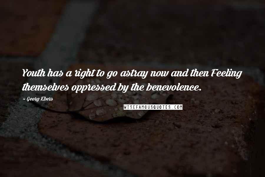 Georg Ebers Quotes: Youth has a right to go astray now and then Feeling themselves oppressed by the benevolence.