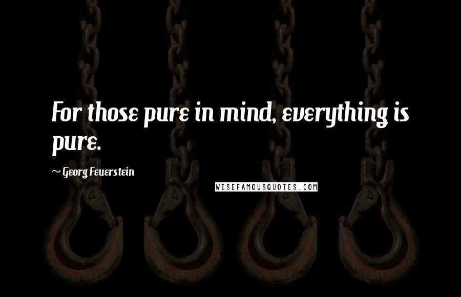 Georg Feuerstein Quotes: For those pure in mind, everything is pure.