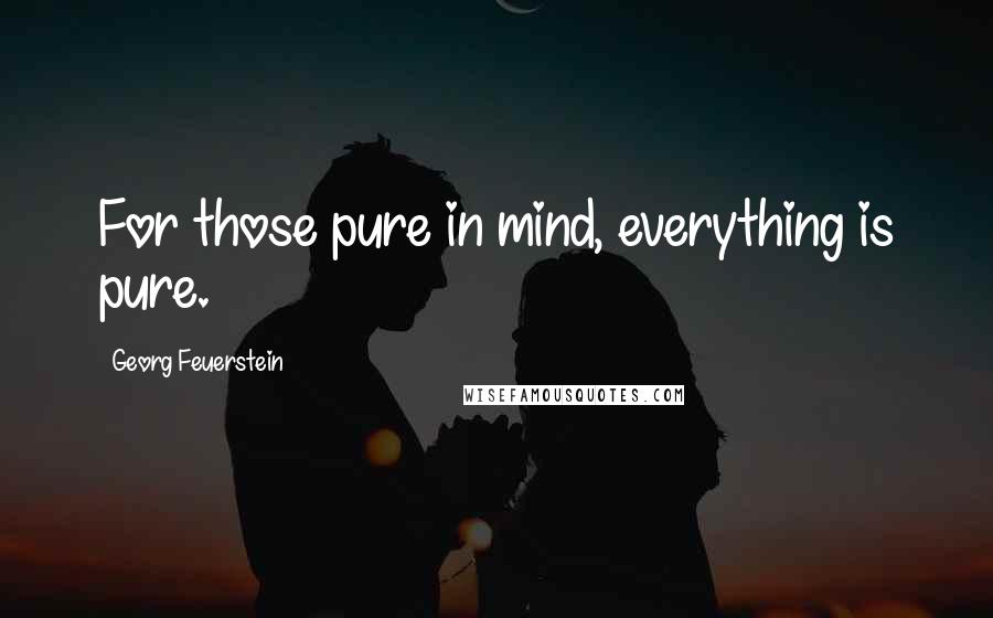 Georg Feuerstein Quotes: For those pure in mind, everything is pure.