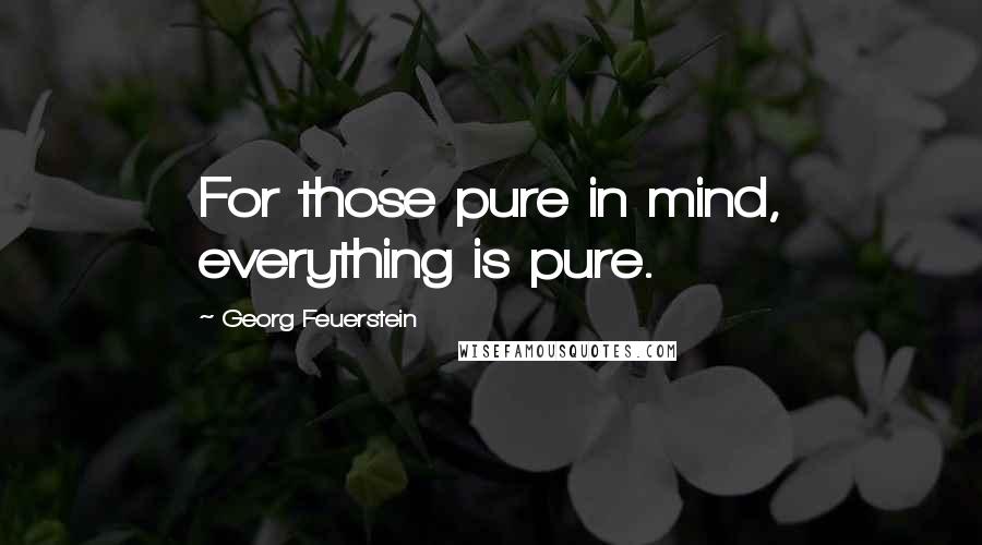 Georg Feuerstein Quotes: For those pure in mind, everything is pure.