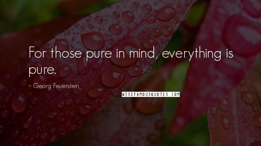 Georg Feuerstein Quotes: For those pure in mind, everything is pure.