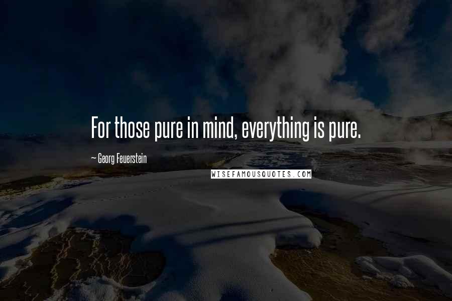 Georg Feuerstein Quotes: For those pure in mind, everything is pure.