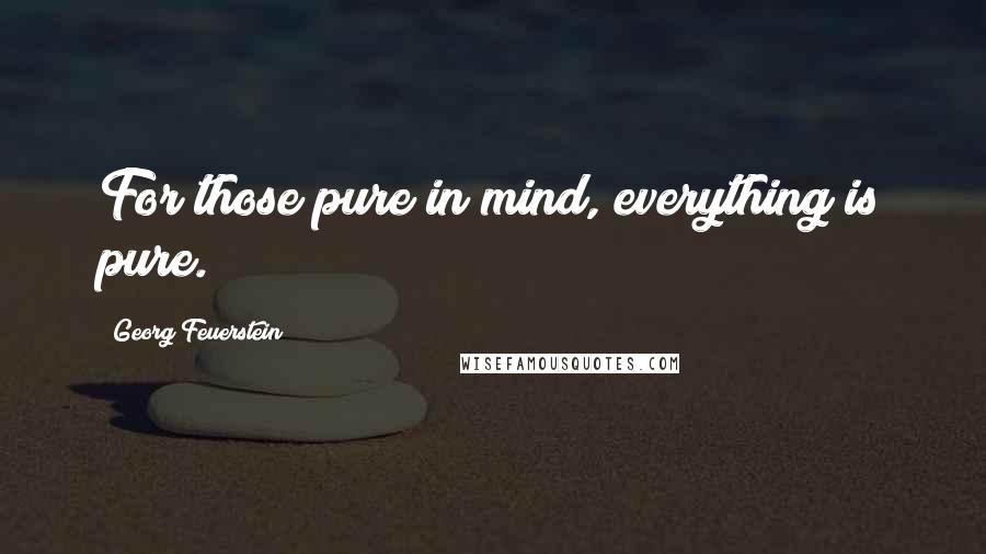 Georg Feuerstein Quotes: For those pure in mind, everything is pure.