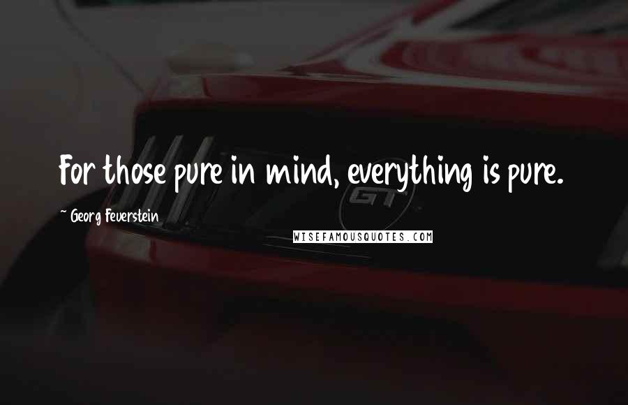 Georg Feuerstein Quotes: For those pure in mind, everything is pure.