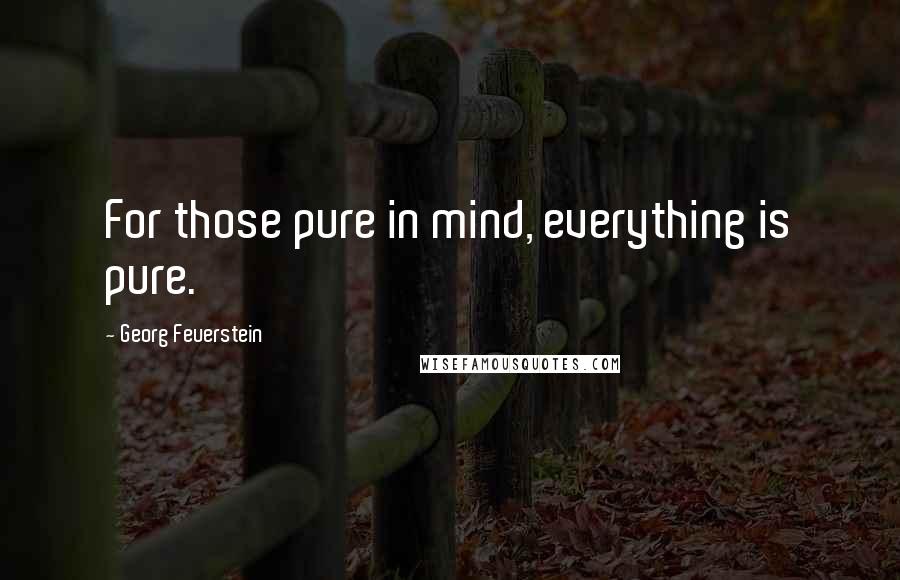 Georg Feuerstein Quotes: For those pure in mind, everything is pure.