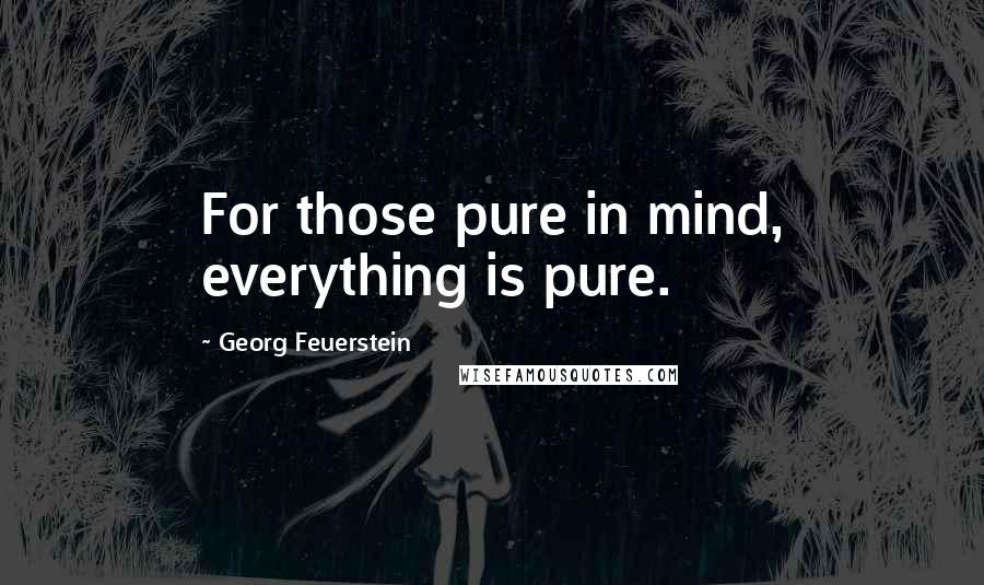 Georg Feuerstein Quotes: For those pure in mind, everything is pure.