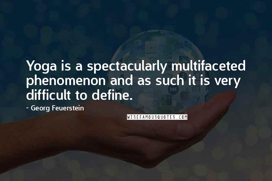 Georg Feuerstein Quotes: Yoga is a spectacularly multifaceted phenomenon and as such it is very difficult to define.