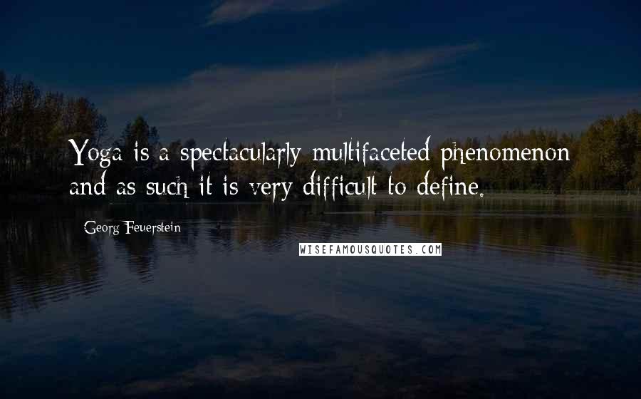 Georg Feuerstein Quotes: Yoga is a spectacularly multifaceted phenomenon and as such it is very difficult to define.