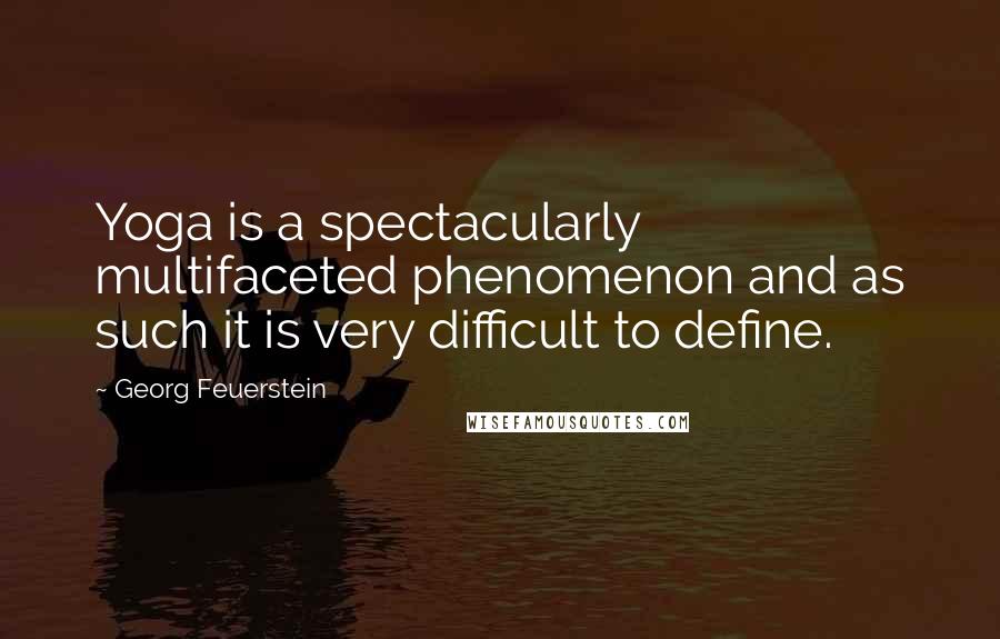Georg Feuerstein Quotes: Yoga is a spectacularly multifaceted phenomenon and as such it is very difficult to define.