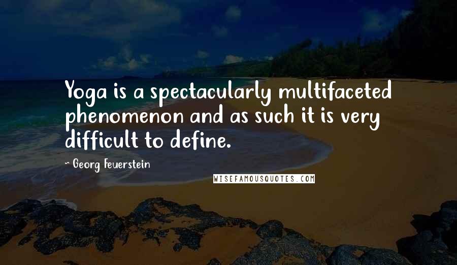 Georg Feuerstein Quotes: Yoga is a spectacularly multifaceted phenomenon and as such it is very difficult to define.