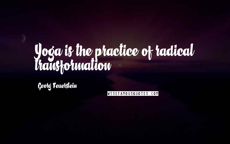 Georg Feuerstein Quotes: Yoga is the practice of radical transformation