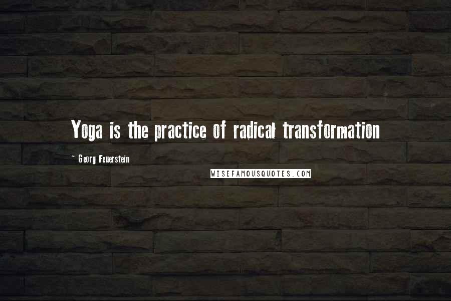Georg Feuerstein Quotes: Yoga is the practice of radical transformation