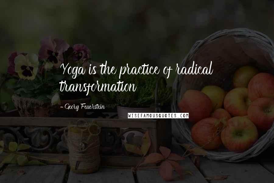 Georg Feuerstein Quotes: Yoga is the practice of radical transformation