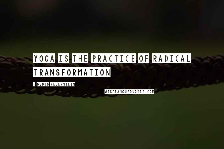 Georg Feuerstein Quotes: Yoga is the practice of radical transformation