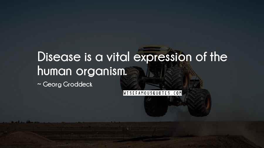 Georg Groddeck Quotes: Disease is a vital expression of the human organism.