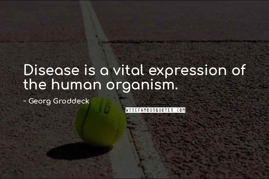 Georg Groddeck Quotes: Disease is a vital expression of the human organism.